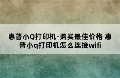 惠普小Q打印机-购买最佳价格 惠普小q打印机怎么连接wifi